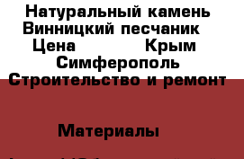 Натуральный камень,Винницкий песчаник › Цена ­ 1 000 - Крым, Симферополь Строительство и ремонт » Материалы   
